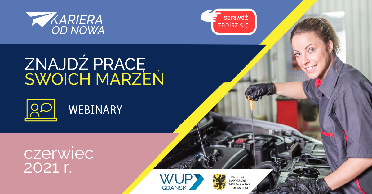 Na grafice z lewej strony widnieją napisy Kariera od nowa. Sprawdź. Zapisz się. Znajdź pracę swoich marzeń. Webinary. Czerwiec 2021r. Z prawej strony znajduje się kobieta naprawiająca auto, skojarzenie z zawodem mechanika. Poniżej znajduje się logo Wojewódzkiego Urzędu Pracy w Gdańsku oraz herb Jednostki Samorządu Województwa Pomorskiego.