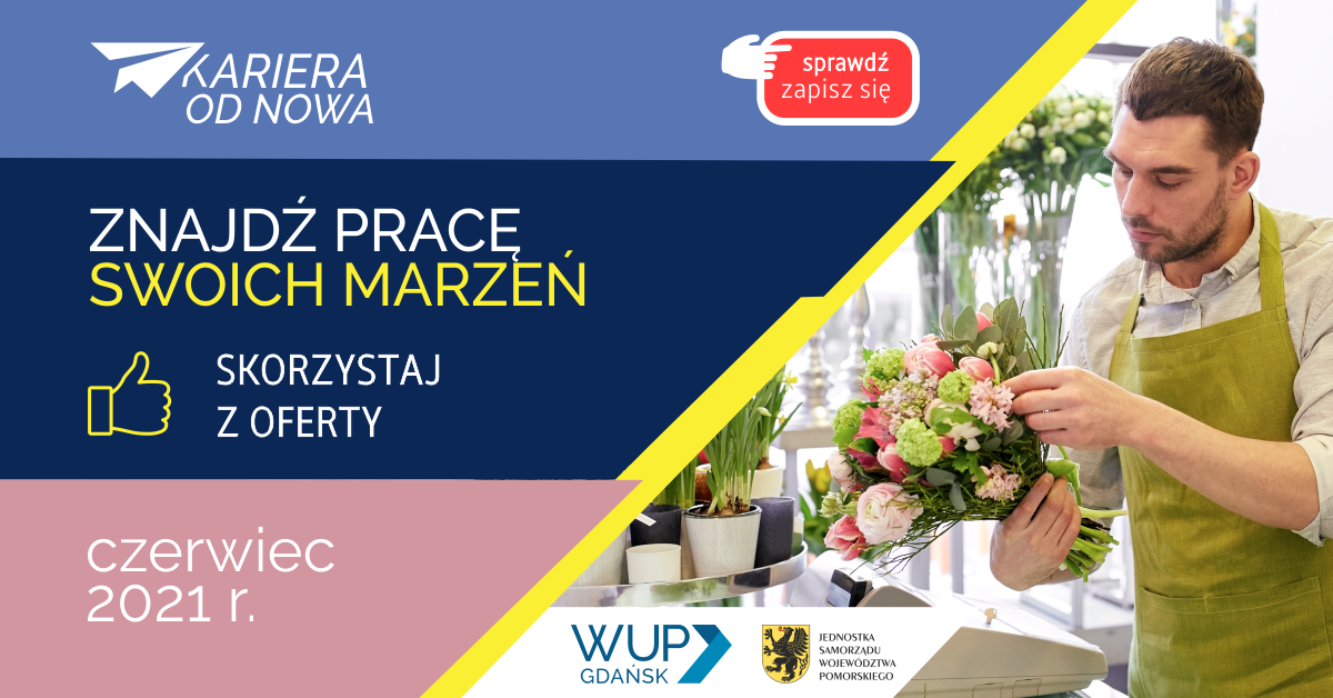 Na grafice widnieją napisy: kariera od nowa, sprawdź, zapisz się, znajdź pracę swoich marzeń, skorzystaj  z oferty, czerwiec 2021r. Z prawej strony znajduje się obrazek mężczyzny układającego bukiet kwiatów , prezentującego zawód florysty. Pod obrazkiem znajduje się logo Wojewódzkiego Urzędu Pracy w Gdańsku oraz Herb Jednostki Samorządu Województwa Pomorskiego.